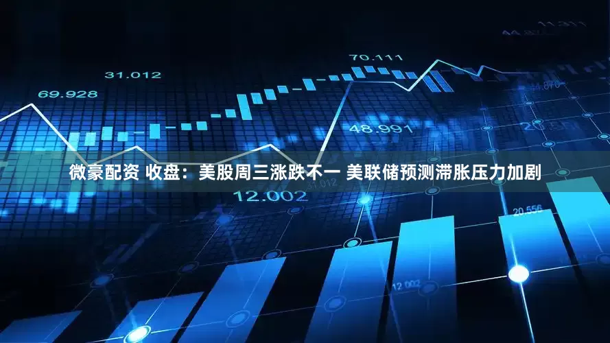 微豪配资 收盘：美股周三涨跌不一 美联储预测滞胀压力加剧