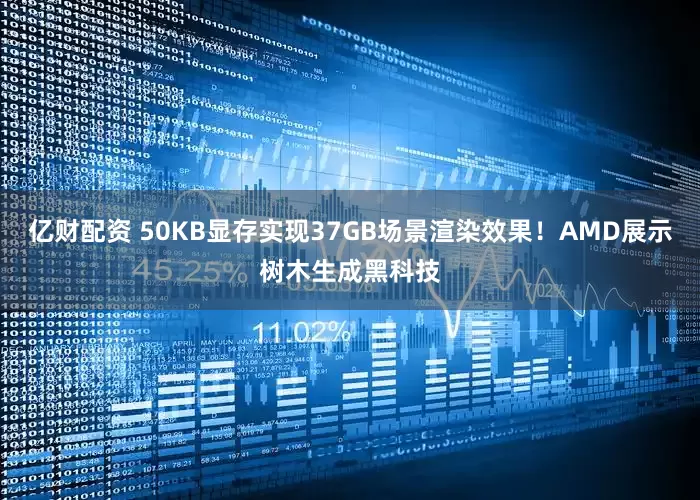 亿财配资 50KB显存实现37GB场景渲染效果！AMD展示树木生成黑科技