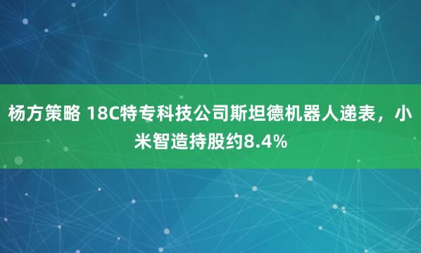 杨方策略 18C特专科技公司斯坦德机器人递表，小米智造持股约8.4%