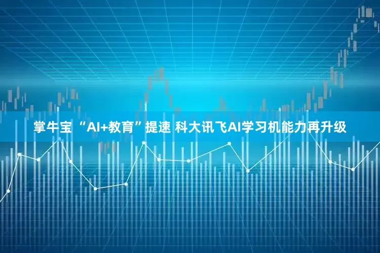 掌牛宝 “AI+教育”提速 科大讯飞AI学习机能力再升级