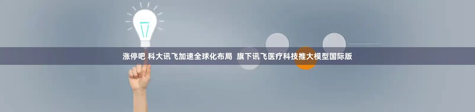 涨停吧 科大讯飞加速全球化布局  旗下讯飞医疗科技推大模型国际版