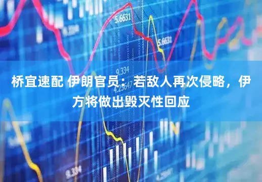 桥宜速配 伊朗官员：若敌人再次侵略，伊方将做出毁灭性回应