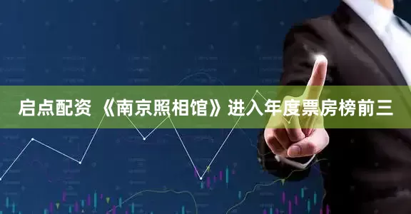 启点配资 《南京照相馆》进入年度票房榜前三