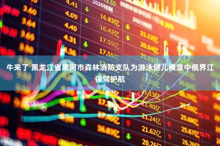 牛来了 黑龙江省黑河市森林消防支队为游泳健儿横渡中俄界江保驾护航