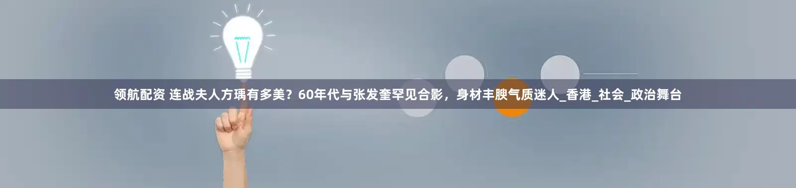 领航配资 连战夫人方瑀有多美？60年代与张发奎罕见合影，身材丰腴气质迷人_香港_社会_政治舞台