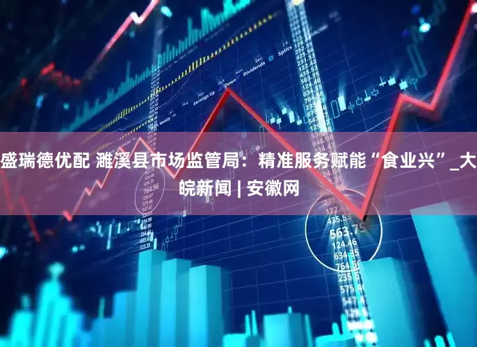 盛瑞德优配 濉溪县市场监管局：精准服务赋能“食业兴”_大皖新闻 | 安徽网