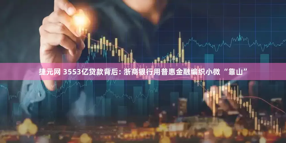 捷元网 3553亿贷款背后: 浙商银行用普惠金融编织小微 “靠山”