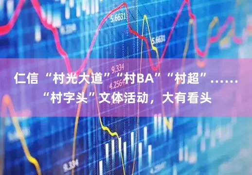 仁信 “村光大道”“村BA”“村超”……“村字头”文体活动，大有看头