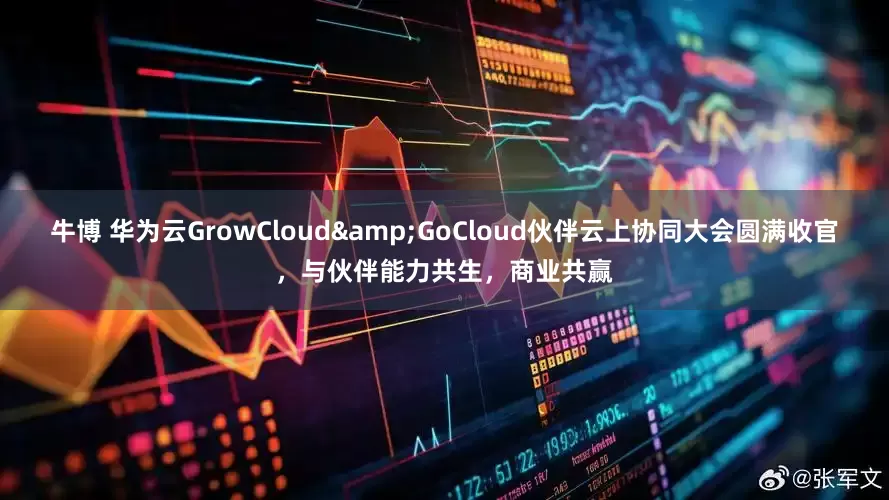 牛博 华为云GrowCloud&GoCloud伙伴云上协同大会圆满收官，与伙伴能力共生，商业共赢