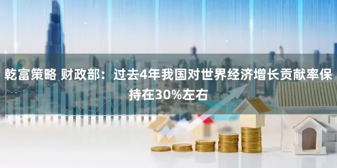 乾富策略 财政部：过去4年我国对世界经济增长贡献率保持在30%左右
