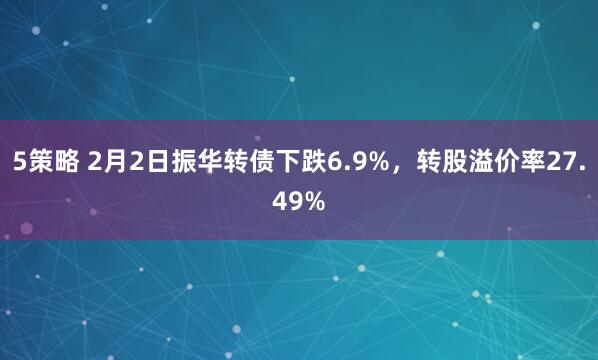 5策略 2月2日振华转债下跌6.9%，转股溢价率27.49%