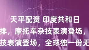 天平配资 印度共和日大阅兵彩排，摩托车杂技表演登场，全球独一份无
